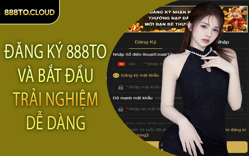 Đăng ký 888TO và bắt đầu trải nghiệm dễ dàng