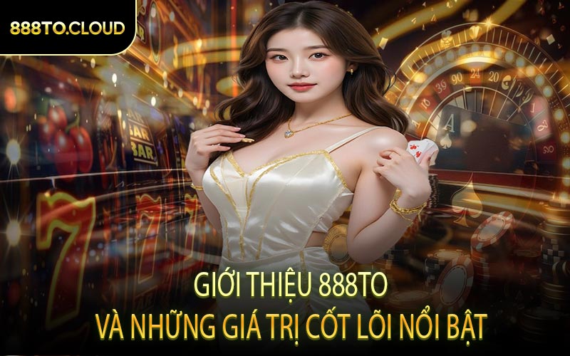 Giới thiệu 888TO và những giá trị cốt lõi nổi bật