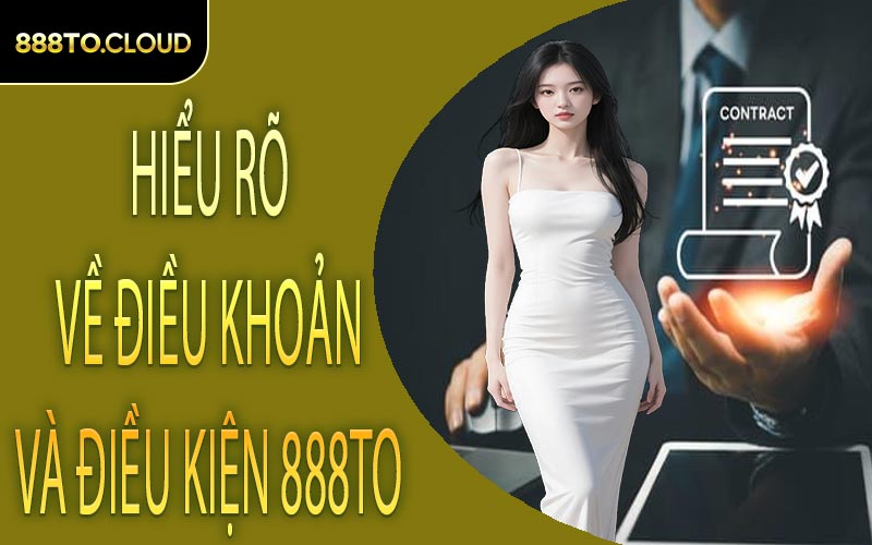 Hiểu rõ về điều khoản và điều kiện 888TO