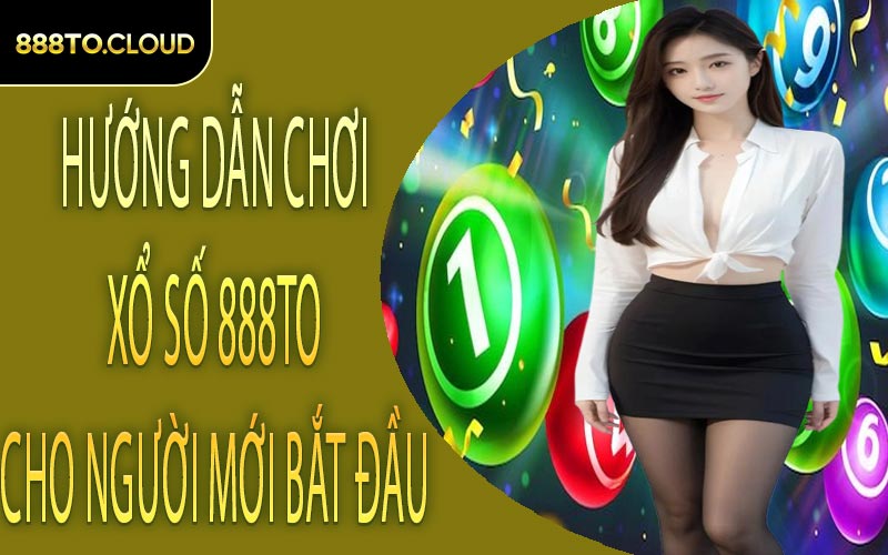 Hướng dẫn chơi xổ số 888TO cho người mới bắt đầu