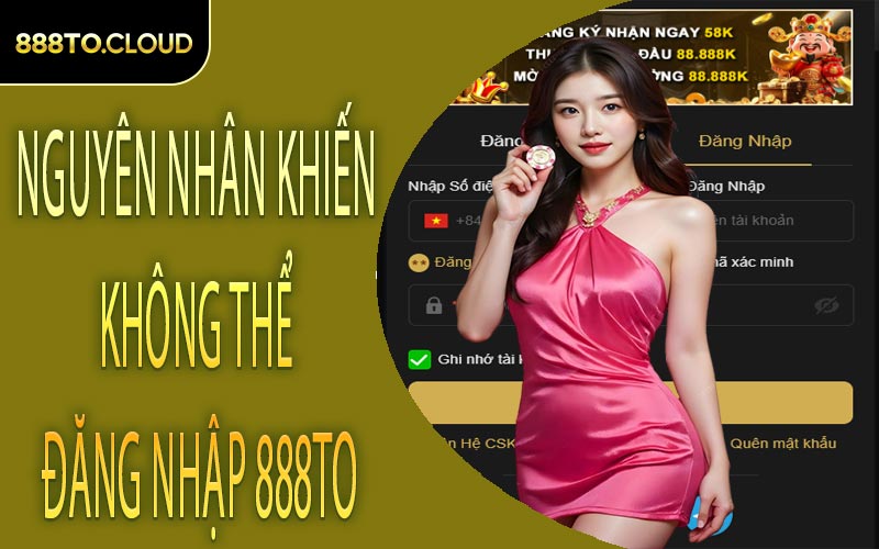 Nguyên nhân khiến không thể đăng nhập 888TO