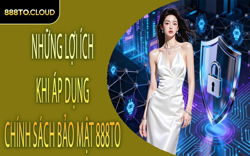 Những lợi ích khi áp dụng chính sách bảo mật 888TO