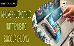 Những phương thức rút tiền 888TO được ưa chuộng