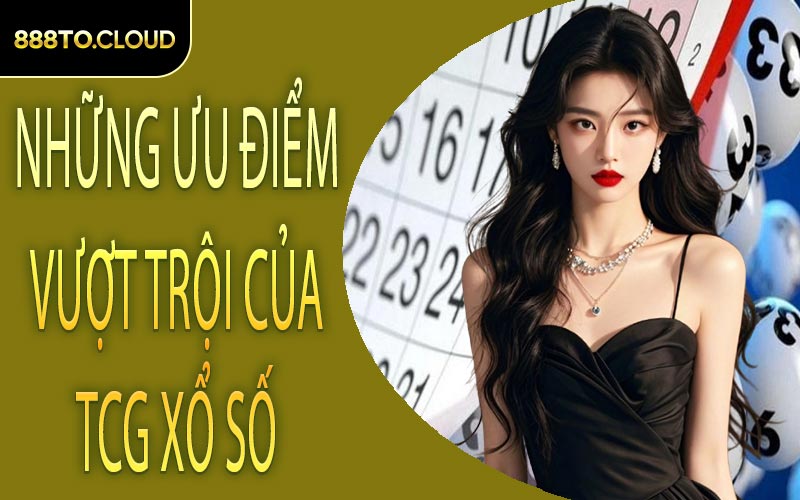 Những ưu điểm vượt trội của TCG xổ số