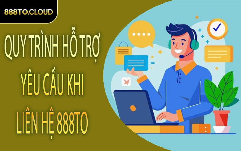 Quy trình hỗ trợ yêu cầu khi liên hệ 888TO