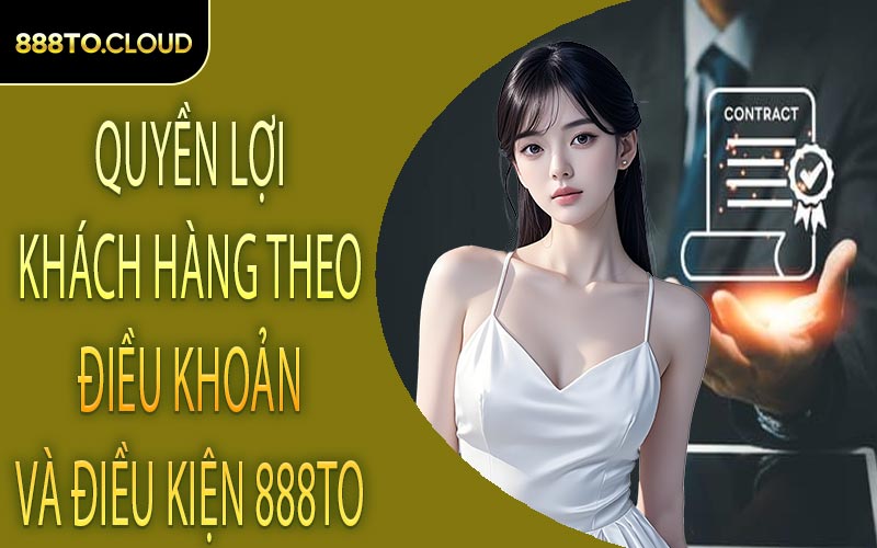Quyền lợi khách hàng theo điều khoản và điều kiện 888TO