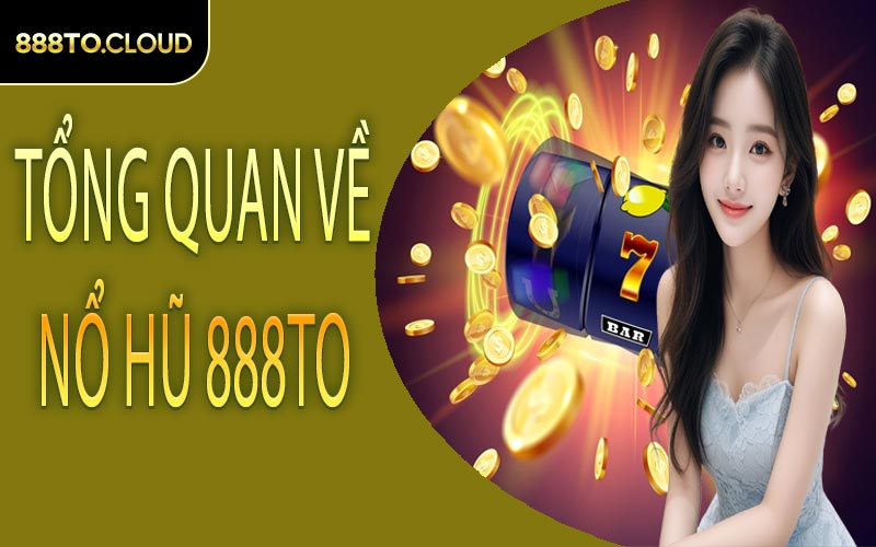 Tổng quan về nổ hũ 888TO