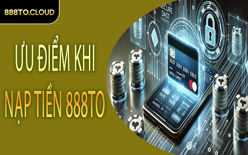 Ưu điểm khi nạp tiền 888TO
