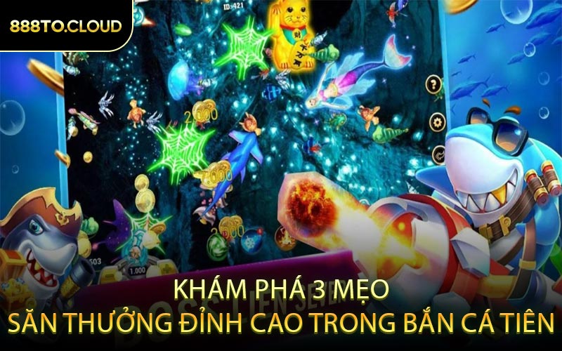 Khám Phá 3 Mẹo Săn Thưởng Đỉnh Cao Trong Bắn Cá Tiên