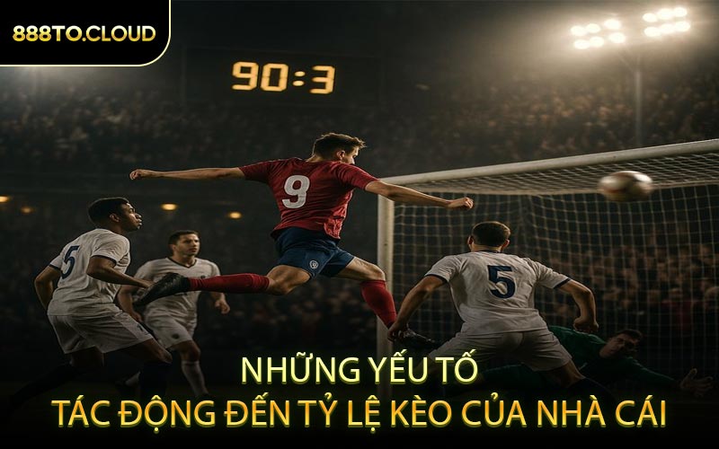 Những Yếu Tố Tác Động Đến Tỷ Lệ Kèo Của Nhà Cái
