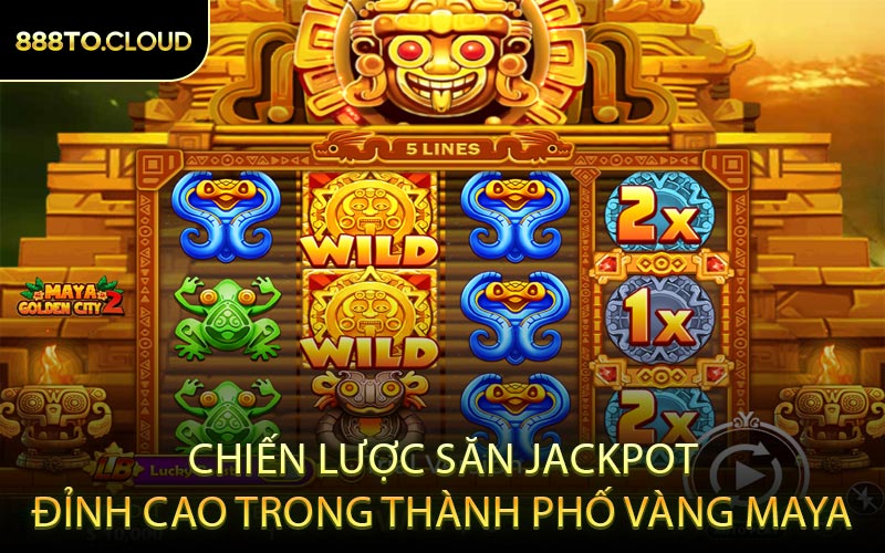 Chiến Lược Săn Jackpot Đỉnh Cao Trong Thành Phố Vàng Maya